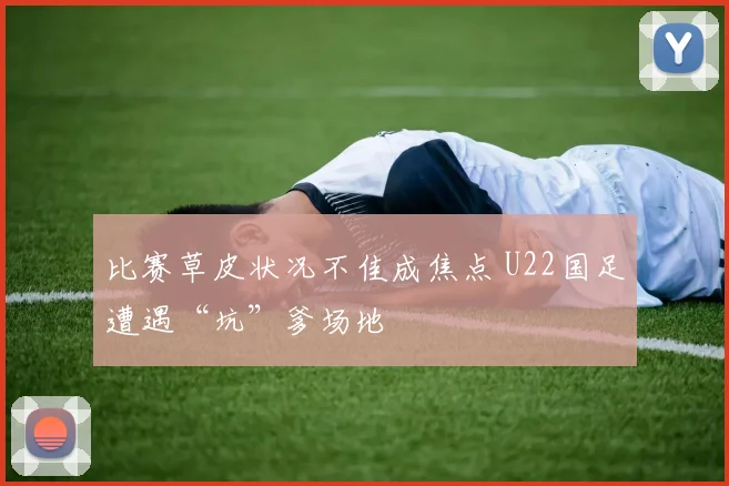 比赛草皮状况不佳成焦点 U22国足遭遇“坑”爹场地